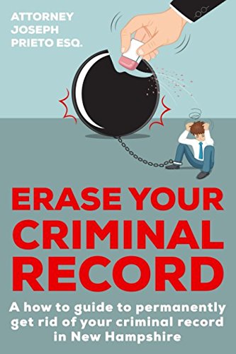 Erase Your Criminal Record: A How To Guide To Permanently Get Rid of Your Criminal Record in New Hampshire