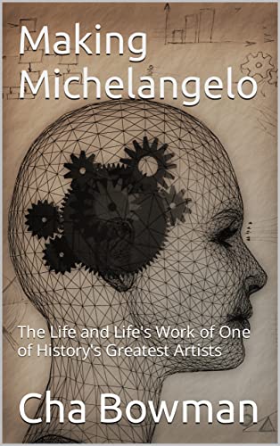 Making Michelangelo: The Life and Life's Work of One of History's Greatest Artists