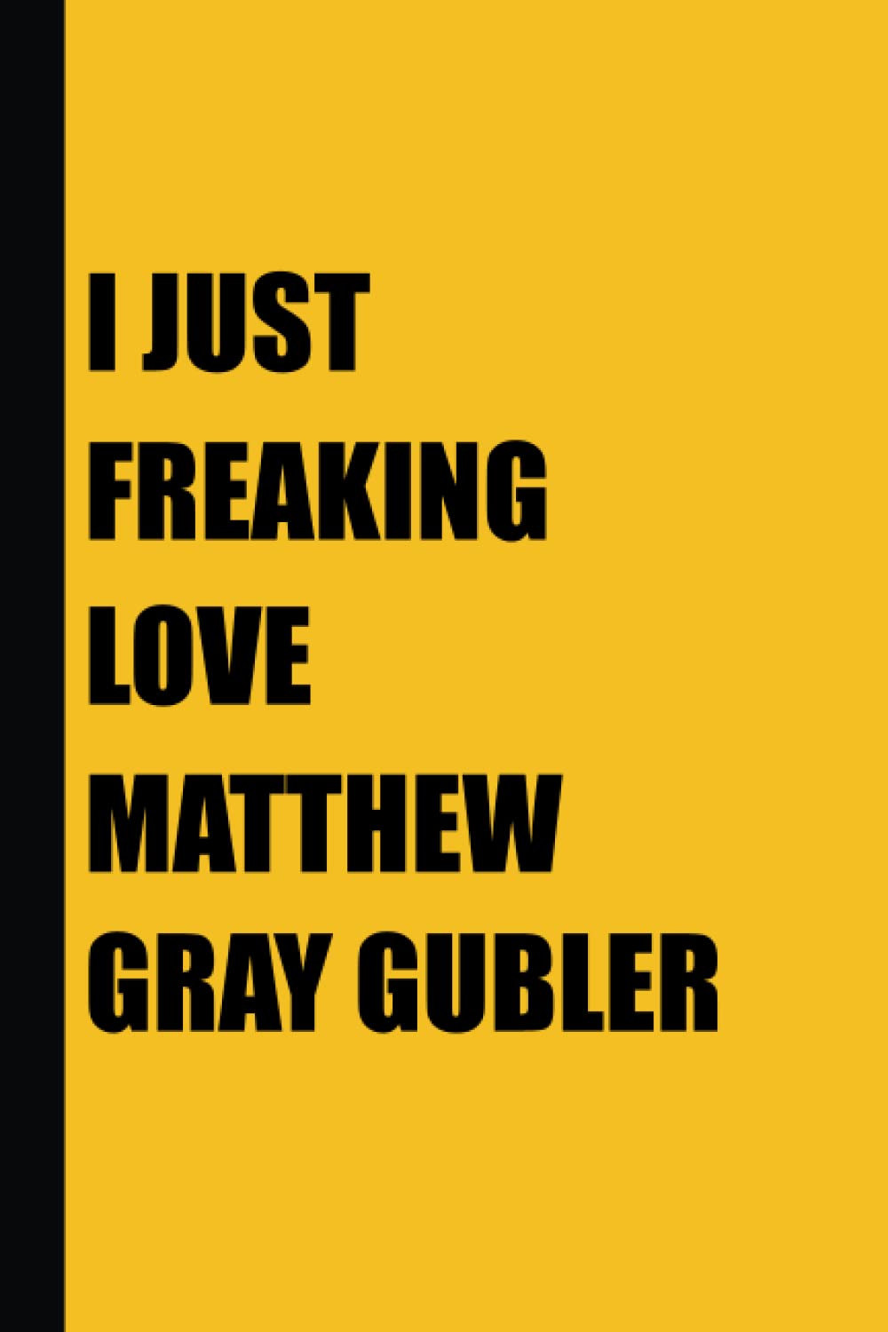 I Just Freaking Love Matthew Gray Gubler: Matthew Gray Gubler Notebook Journal Gift With 120 Blank Lined Pages 6x9 Inches - Yellow Cover-