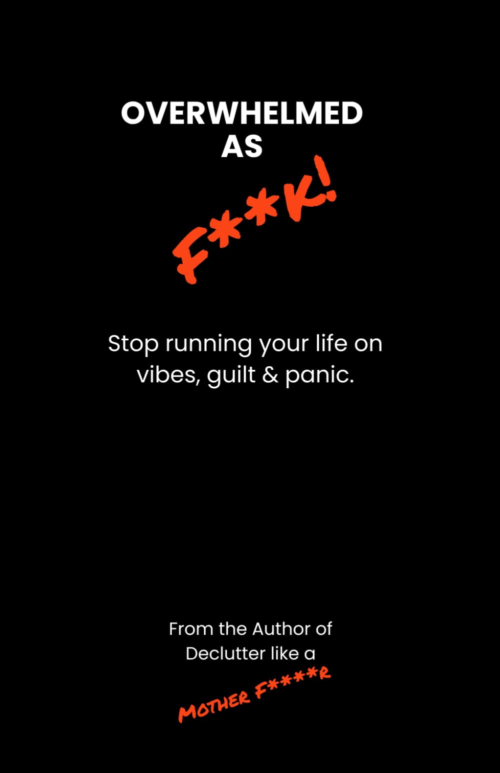 Overwhelmed as F***: Stop running your life on vibes, guilt & panic.