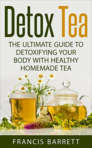 Detox Tea: The Ultimate Guide to Detoxifying your Body with 