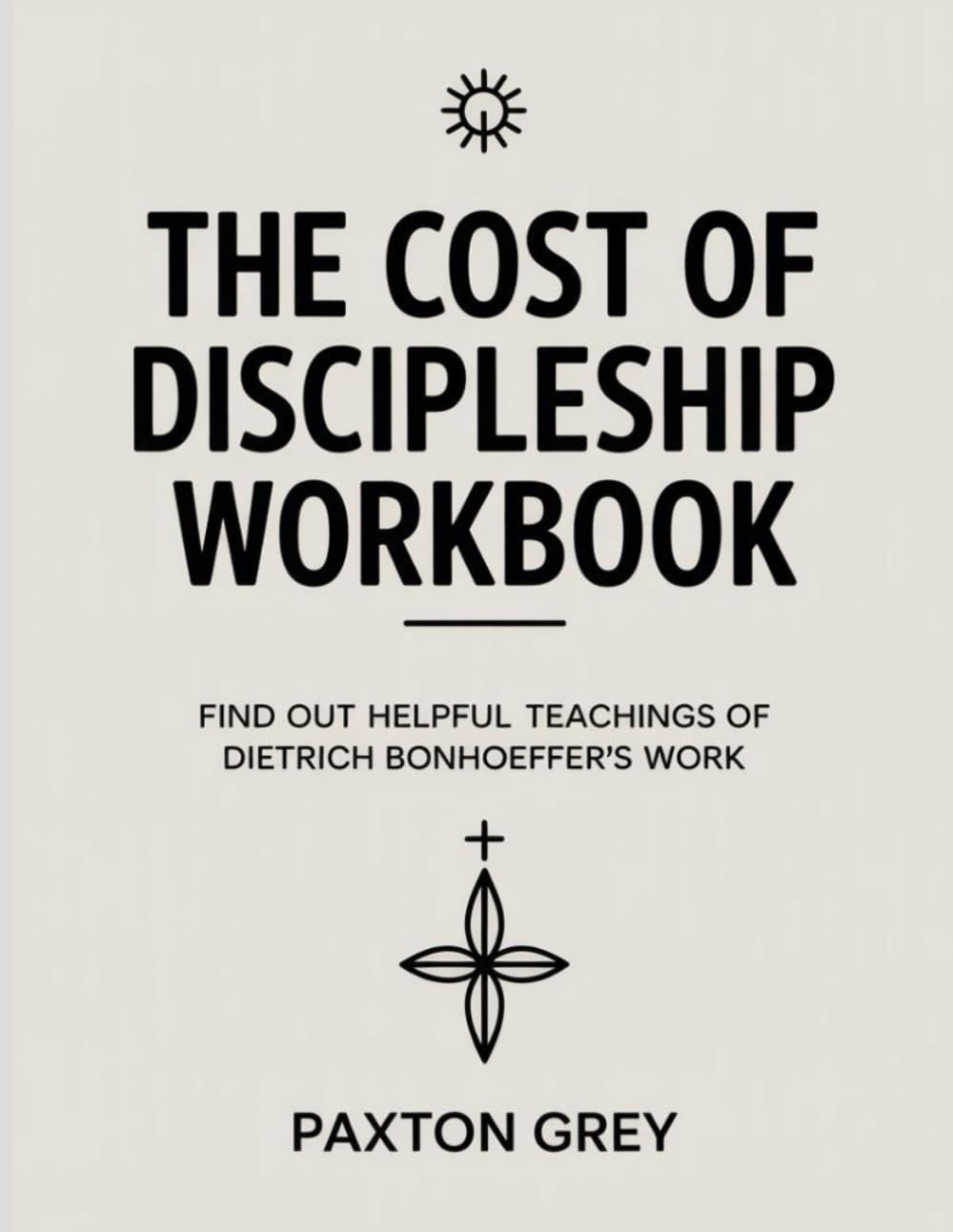 The Cost Of Discipleship Workbook: Find out helpful teachings of Dietrich Bonhoeffer's work