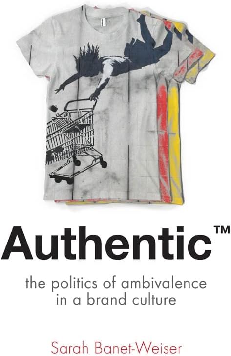 Authentic™: The Politics of Ambivalence in a Brand Culture (Critical Cultural Communication Book 30)