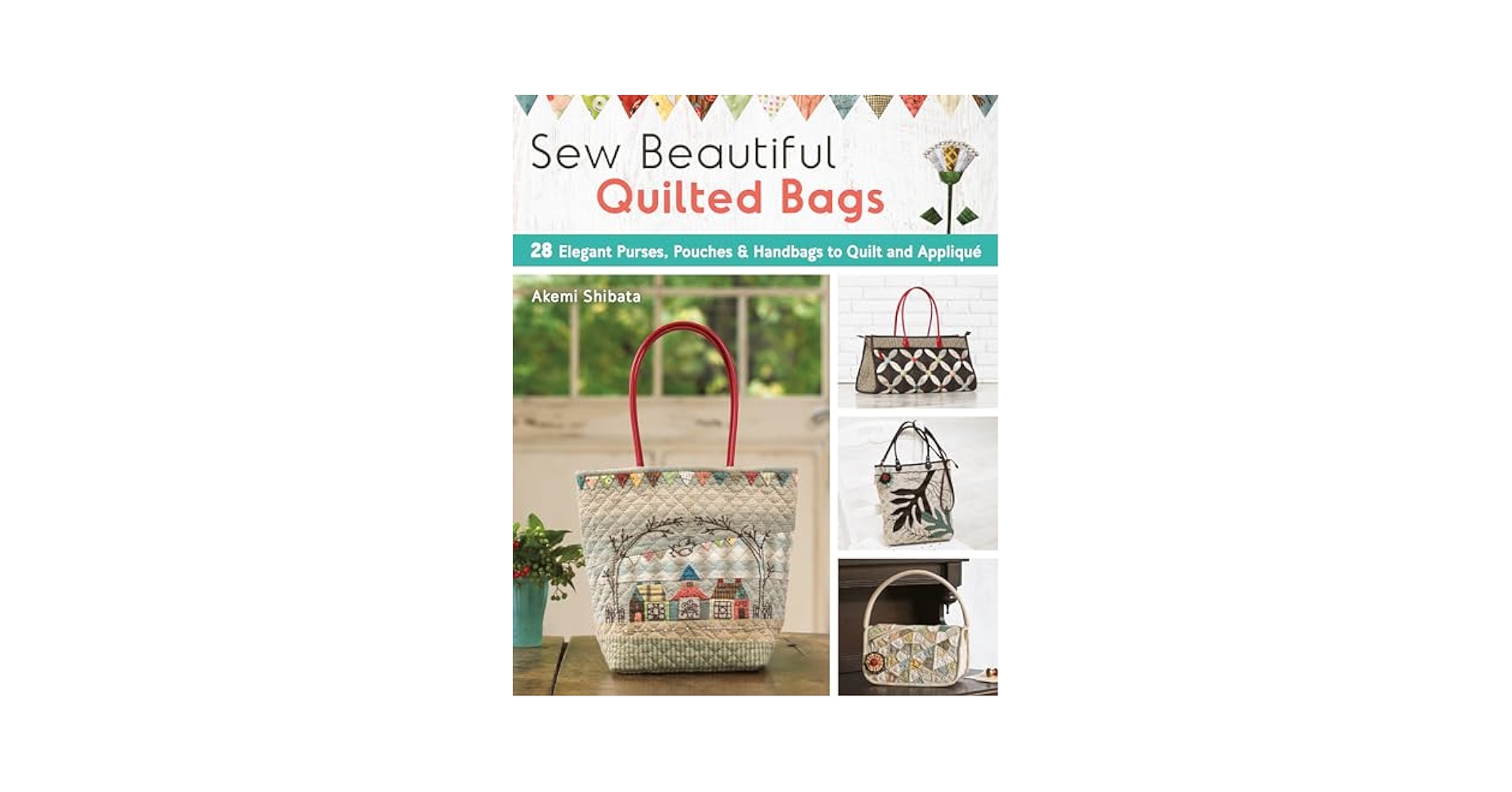 Sew Beautiful Quilted Bags: 28 Elegant Purses, Pouches