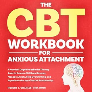 The CBT Workbook for Anxious Attachment: 7 Practical Cognitive Behavior Therapy Tools to Process Childhood Trauma, Manage Anx