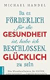  Da es förderlich für die Gesundheit ist, habe ich beschlossen, glücklich zu sein: Die Wunderelixiere für Glück, Gesundheit und Wohlbefinden