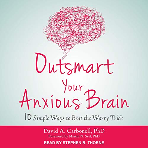 Outsmart Your Anxious Brain: Ten Simple Ways to Beat the Worry Trick Outsmart Your Anxious Brain: Ten Simple Ways to Beat the Worry Trick
