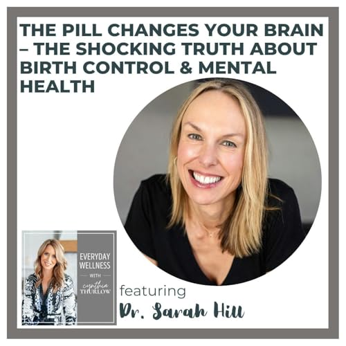Ep. 504 The Pill Changes Your Brain – The Shocking Truth About Birth Control & Mental Health with Dr. Sarah Hill