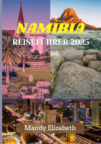 NAMIBIA REISEFÜHRER 2025: „Entdeckung der Wunder, Tierwelt und Kultur des verborgenen Juwels des südlichen Afrikas“ (German Edition)