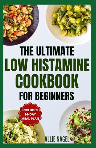 The Ultimate Low Histamine Cookbook For Beginners: Delicious, Gluten-Free, Anti-Inflammatory Recipes And Meal Plan To Manage Histamine Intolerance & T
