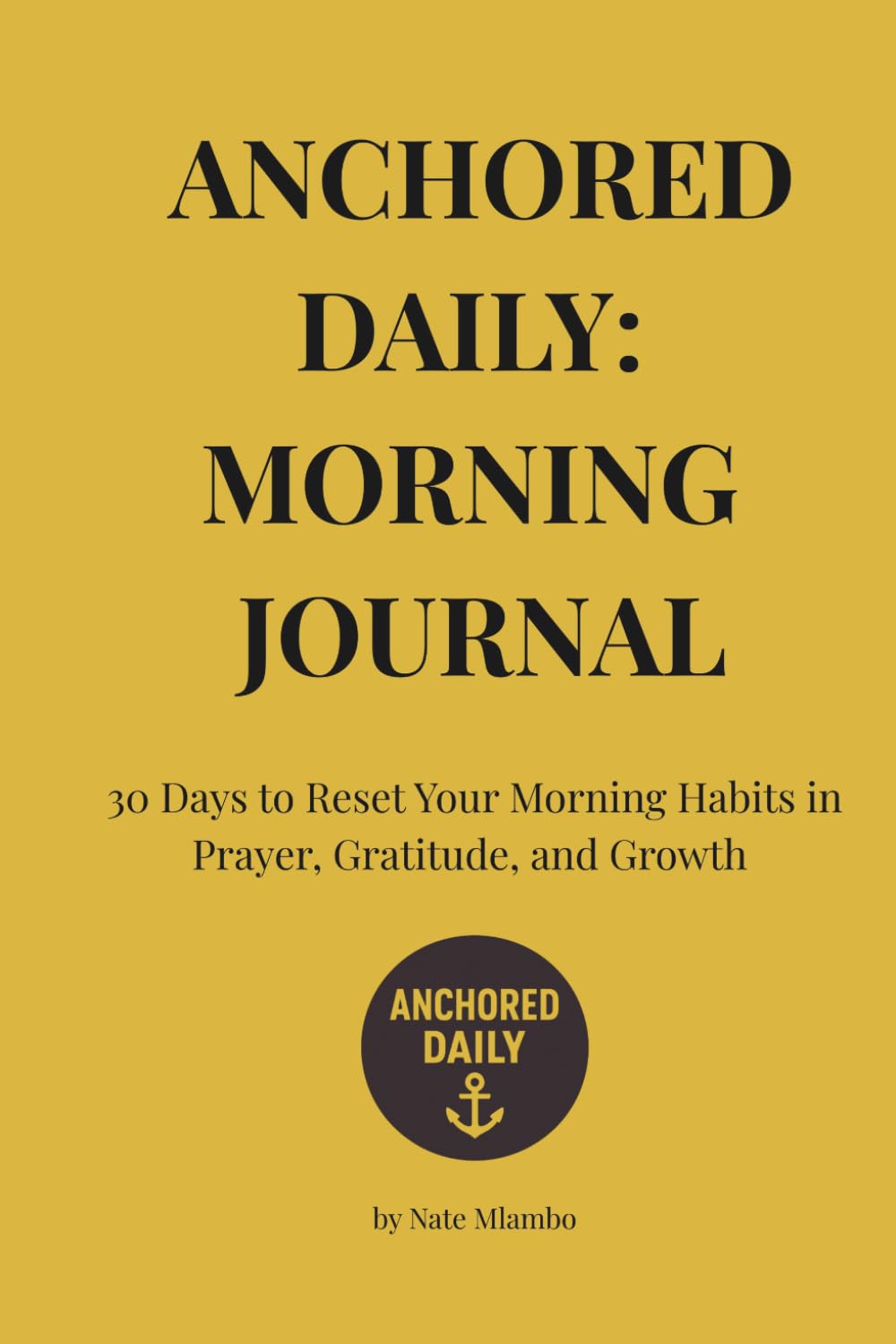 Anchored Daily: 30 Day Morning Journal - Paperback: Reset Your Morning Rhythm in Prayer, Gratitude, and Growth