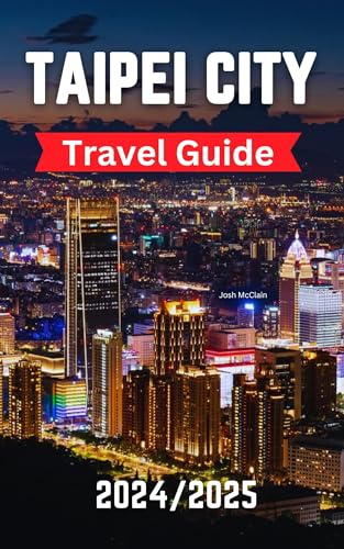 Taipei City Travel Guide: Your Ultimate Companion To Experiencing Culture, Food, Adventure And More In the Soul of Taiwan