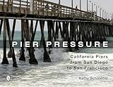 Pier Pressure: California Piers from San Diego to San Francisco: California Piers from San Diego to San Francisco