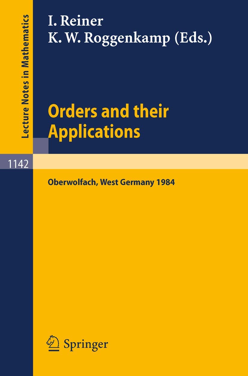 Orders and their Applications: Proceedings of a Conference held in Oberwolfach, West Germany, June 3-9, 1984: 1142 (Lecture Notes in Mathematics, 1142)