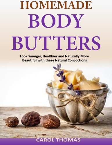 Homemade Body Butters: Look Younger, Healthier and Naturally More Beautiful with