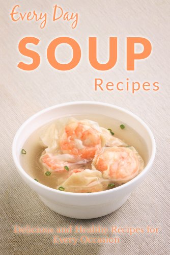 Soup Recipes: The Beginner's Guide to Soups for Breakfast, Lunch, Dinner, and More (Everyday Recipes)
