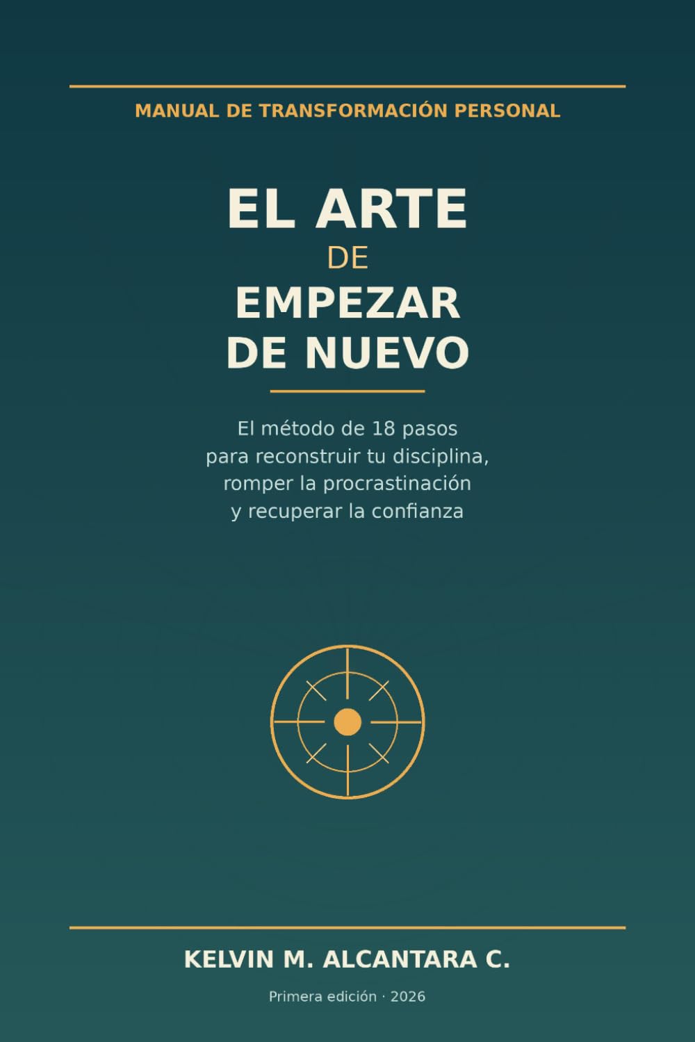El Arte de Empezar de Nuevo: El método de 18 pasos para reconstruir tu disciplina, romper la procrastinación y recuperar la confianza en ti mismo