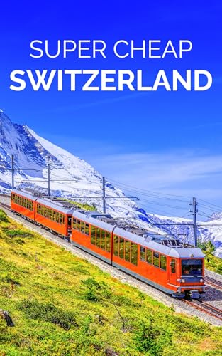 Super Cheap Switzerland Travel Guide 2025: Enjoy a $10,000 Trip to Switzerland for $1,000 (BUDGET TRAVEL GUIDE 2025 - Super Cheap Guides 2025 Book 19)