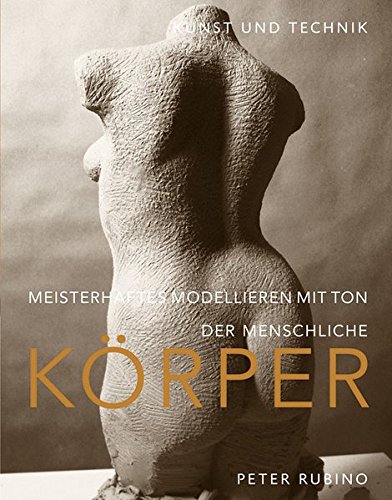 Meisterhaftes Modellieren mit Ton - der menschliche Körper: Kunst und Technik