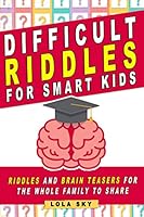 Difficult Riddles for Smart Kids: Riddles And Brain Teasers For The Whole Family to share (Gifts for Smart Kids Book 1) 1088639909 Book Cover