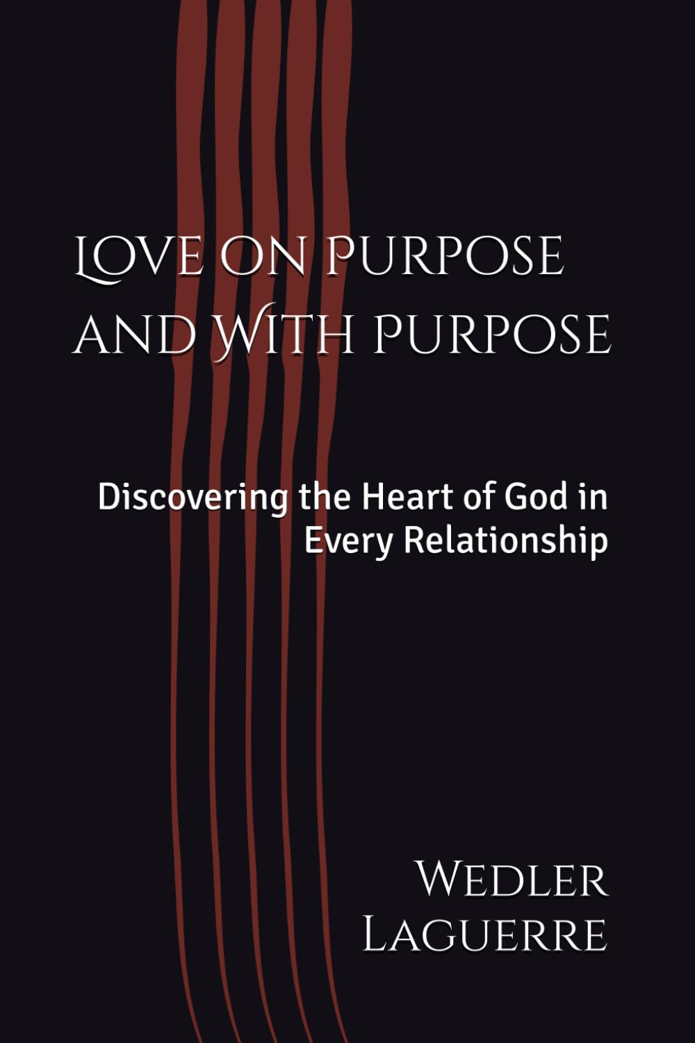 Love on Purpose and With Purpose: Discovering the Heart of God in Every Relationship
