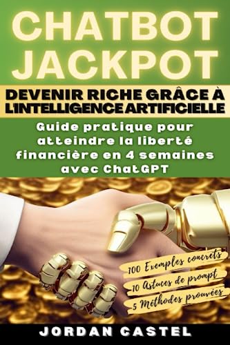 CHATBOT JACKPOT – Devenir riche grâce à l'intelligence artificielle: Guide pratique pour atteindre la liberté financière en 4 semaines avec ChatGPT (French Edition)