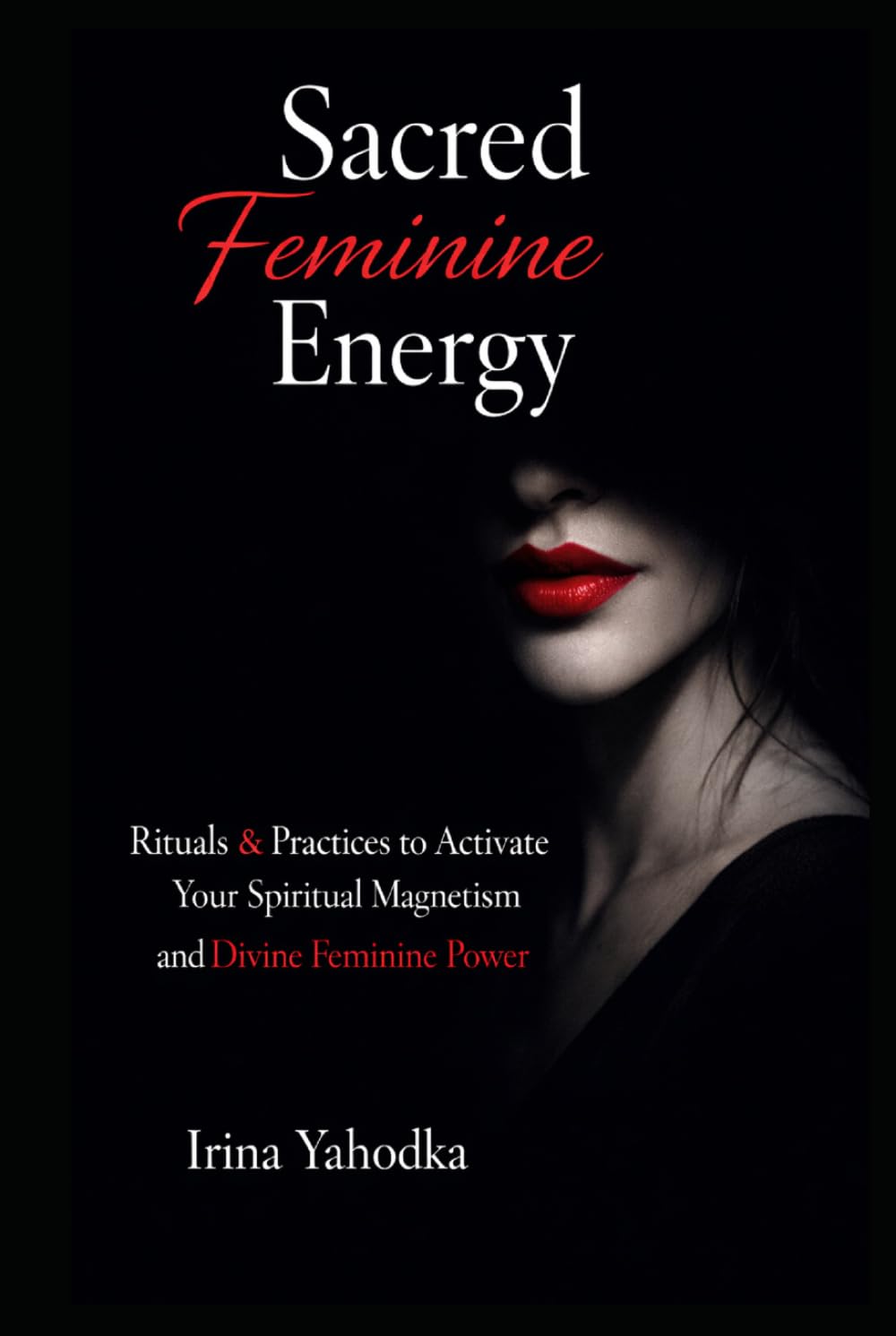 Sacred Feminine Energy Rituals: Practices to Activate Your Spiritual Magnetism and Divine Feminine Power (The Forbidden Feminine Series)