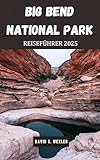BIG BEND NATIONAL PARK REISEFÜHRER 2025: Ein ausführlicher Leitfaden zum Wandern, Campen und Eintauchen in das Wüstenparadies von Texas (German version (Abenteuerführer)) (German Edition)