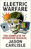 Electric Warfare: The Complete PR Operator Manual (The Electric Narratives Book 3)
