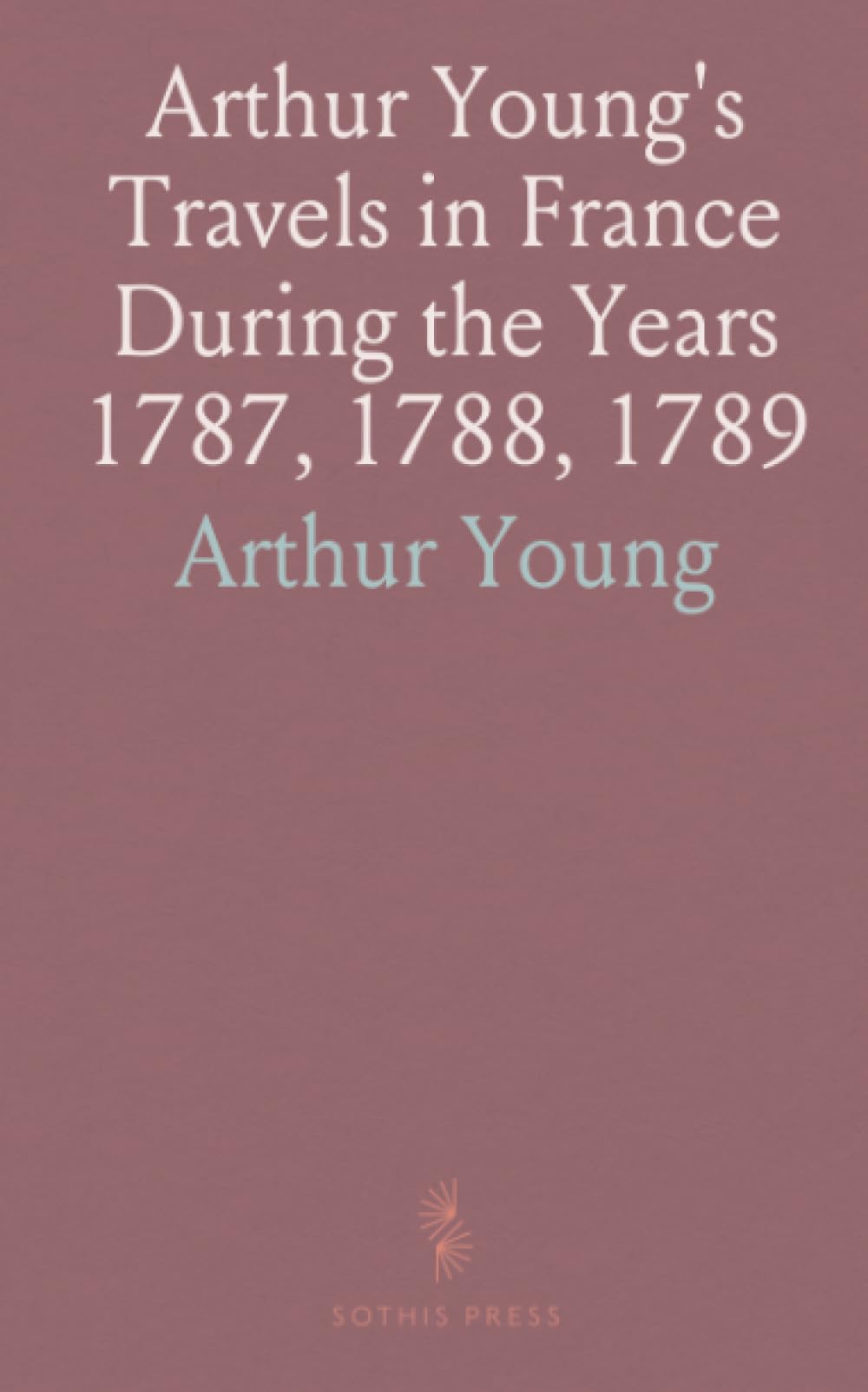 Arthur Young's Travels in France During the Years 1787, 1788, 1789