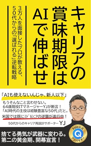 キャリアの賞味期限はAIで伸ばせ:3万人を面接したプロが教える、50代からの「選ばれる」逆転戦略: Felo公式アンバサダーが伝授する、経験を武器に変えるリスキリング術 (YJ Career Design Lab)