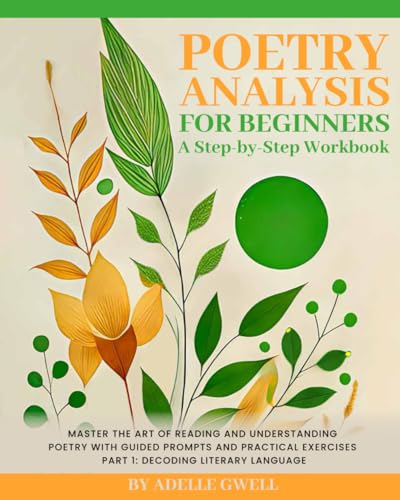 Poetry Analysis for Beginners: A Step-by-Step Workbook: Master the Art of Reading and Understanding Poems with Guided Prompts and Practical Exercises – Part 1: Decoding Literary Language
