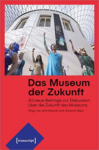 Das Museum der Zukunft: 43 neue Beiträge zur Diskussion über die Zukunft des Museums (Edition Muse Das Museum der Zukunft: 43 neue Beiträge zur Diskussion über die Zukunft des Museums (Edition Muse