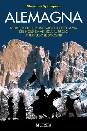  Alemagna: Storie, luoghi, personaggi lungo la via del Nord da Venezia al Tirolo attraverso le Dolomiti