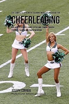 Paperback The Complete Strength Training Workout Program for Cheerleading: Add more flexibility, power, speed, and stamina through strength training and proper Book