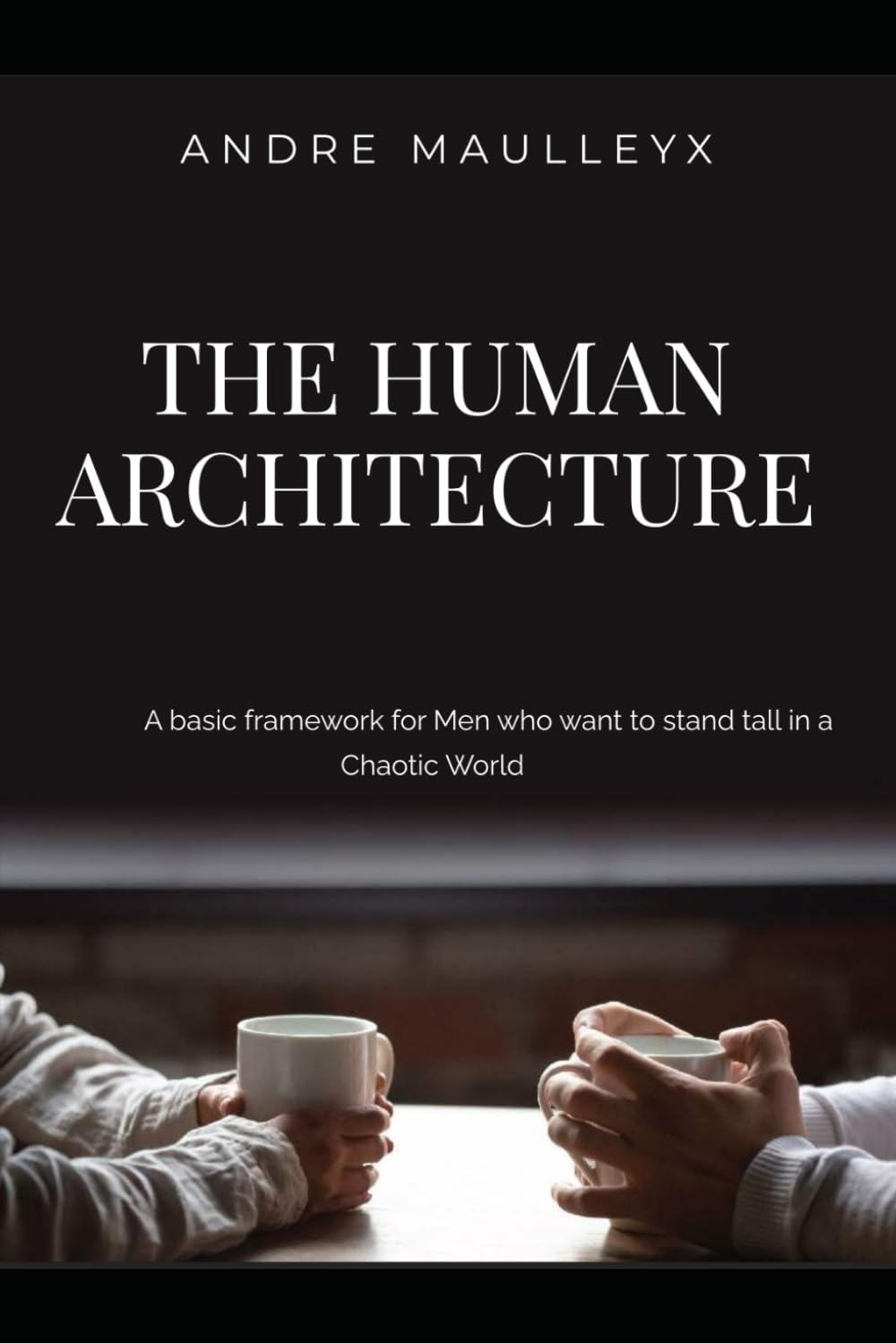 The Human Architecture: Build the Inner Structure That Makes a Man Unshakeable