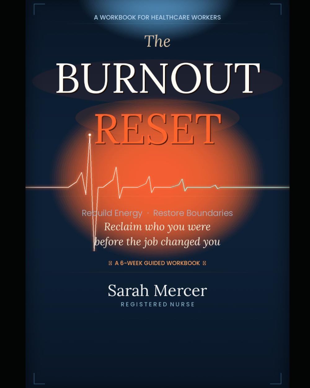 The Burnout Reset: A 6-Week Workbook for Nurses and Healthcare Workers to Rebuild Energy, Restore Boundaries, and Reclaim Who You Were Before the Job Changed You