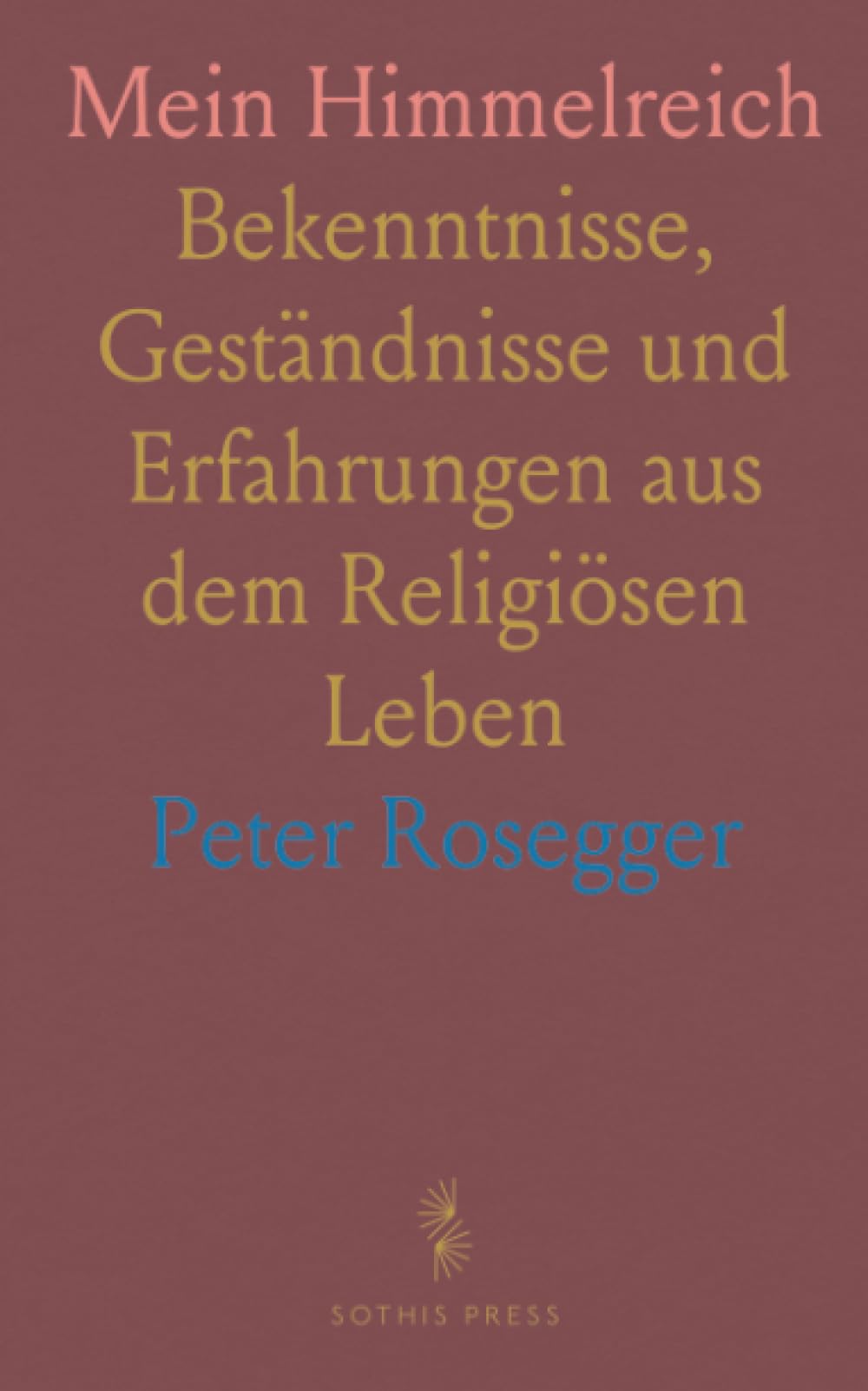 Mein Himmelreich: Bekenntnisse, Geständnisse und Erfahrungen aus dem Religiösen Leben