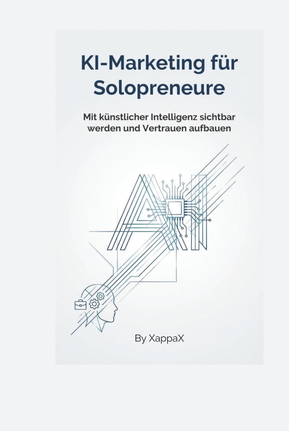 KI-MARKETING FÜR SOLOPRENEURE: Mit künstlicher Intelligenz sichtbar werden und Vertrauen aufbauen (KI-Marketing mit Empathie)