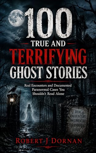 100 True and Terrifying Ghost Stories: Real Encounters and Documented Paranormal Cases You Shouldn’t Read Alone