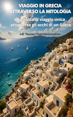 VIAGGIO IN GRECIA ATTRAVERSO LA MITOLOGIA: Una guida di viaggio unica attraverso gli occhi di un Greco