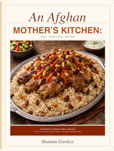 An Afghan Mother's Kitchen: Easy Traditional Recipes: Authentic Family Recipes for Everyday Home Cooking