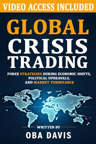 Global Crisis Trading: Forex Strategies During Economic Shifts, Political Upheavals, and Market...