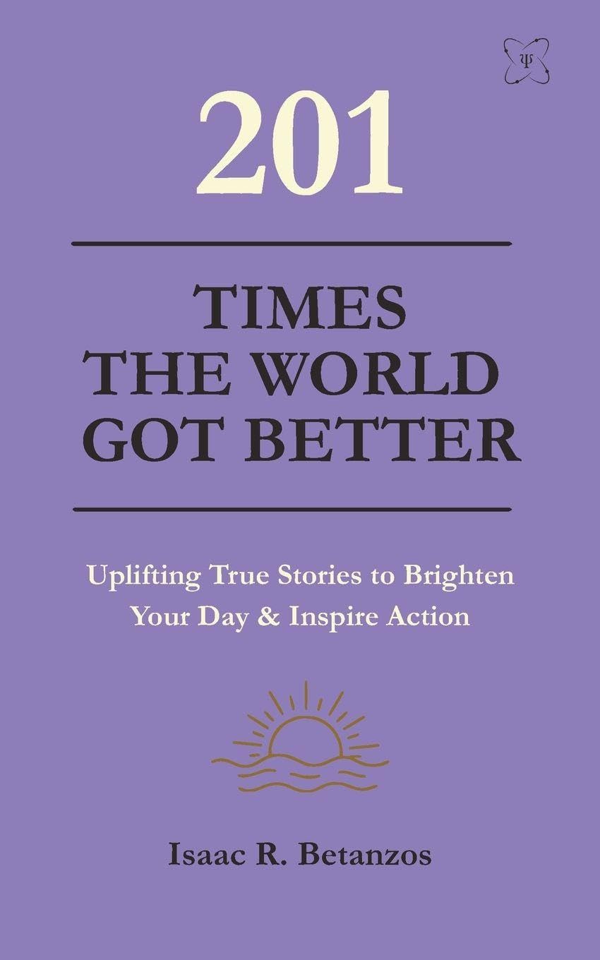 201 Times the World Got Better: Uplifting True Stories to Brighten Your Day & Inspire Action