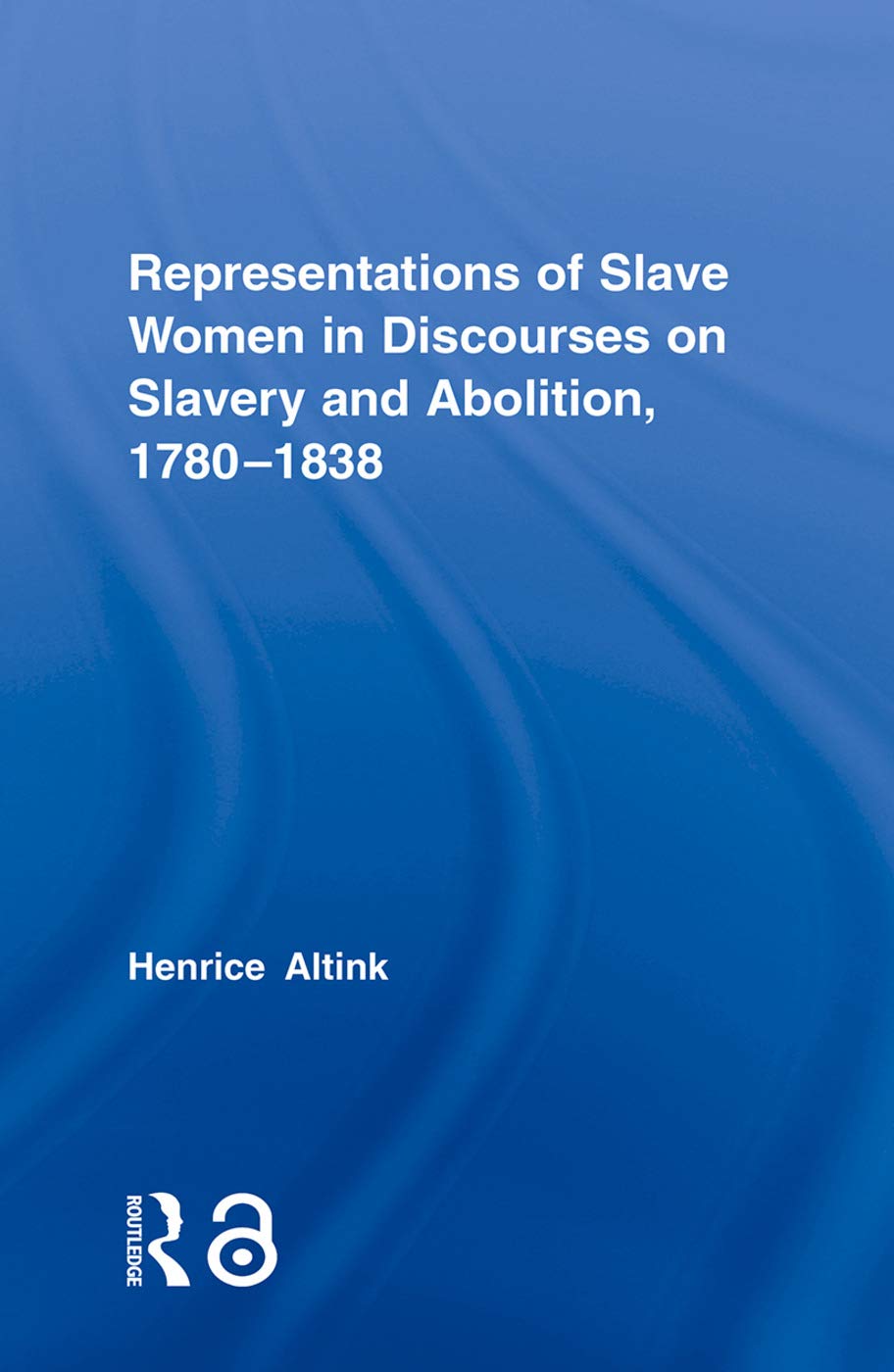 Representations of Slave Women in Discourses on Slavery and Abolition, 1780-1838 (Routledge Studies in Slave and Post-Slave Societies and Cultures)