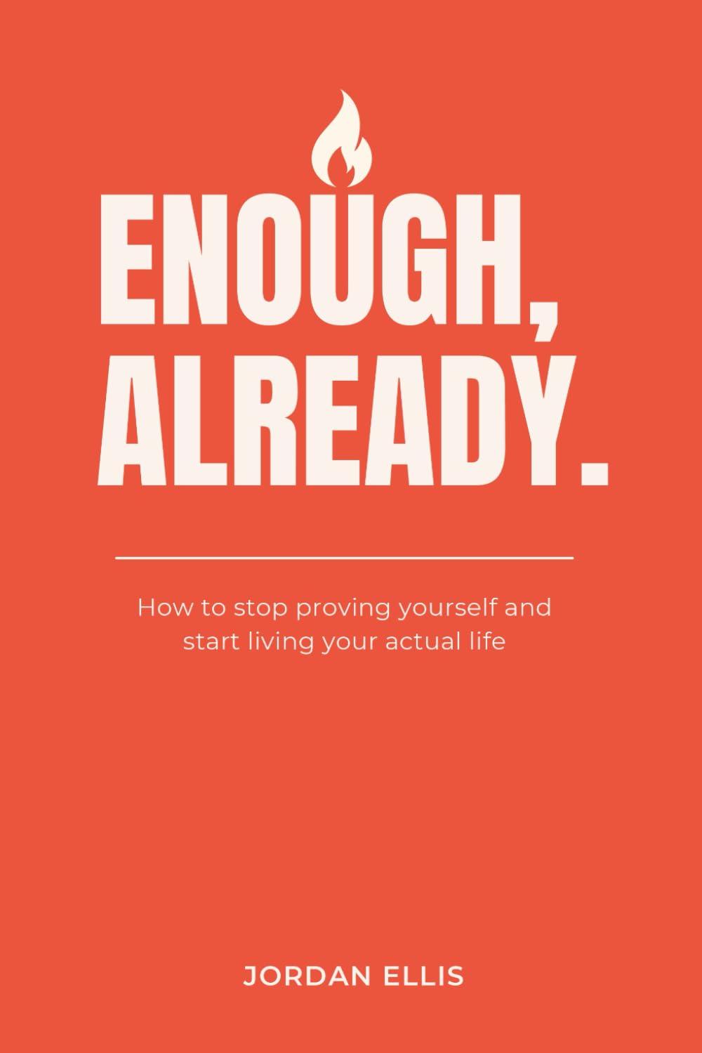 Enough, Already: How to stop proving yourself and start living your actual life