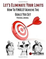 Let's Eliminate Your Limits Personal Journal: How to FINALLY Achieve the Goals You Set 1542365597 Book Cover