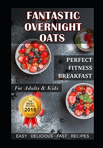 Fantastic Overnight Oats. Perfect Fitness Breakfast for Adults and Kids. Fast, Delicious, Easy Recipes.