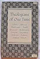 Theologians of Our Time: Karl Barth, Rudolf Bultmann, Emil Brunner, Paul Althaus, Pual Tillich, Reinhold Niebuhr, Karl Adam, Romano Guardini, Heinrich Schlier, Hans Urs Von Balthasar, Yves Congar, Kar B002JXV1K4 Book Cover