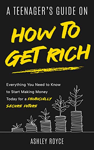 A Teenager's Guide on How to Get Rich: Everything You Need to Know to Start Making Money Today for a Financially Secure Future (Mastering Wealth: Discipline and Mindset Mastery Series)
